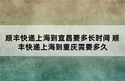 顺丰快递上海到宜昌要多长时间 顺丰快递上海到重庆需要多久